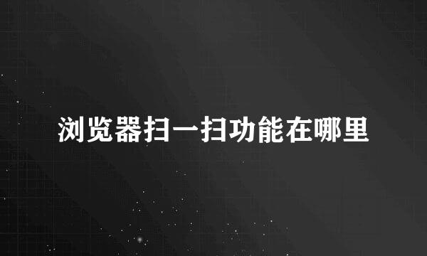 浏览器扫一扫功能在哪里