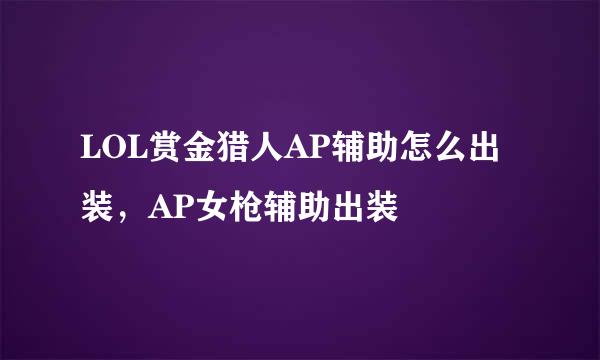 LOL赏金猎人AP辅助怎么出装，AP女枪辅助出装