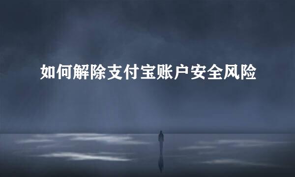 如何解除支付宝账户安全风险