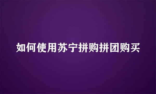 如何使用苏宁拼购拼团购买