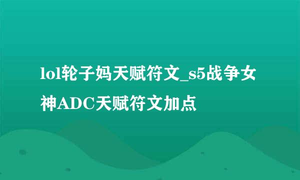 lol轮子妈天赋符文_s5战争女神ADC天赋符文加点