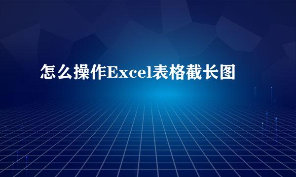 怎么操作Excel表格截长图