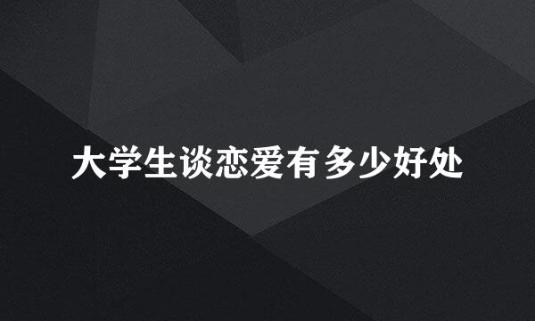 大学生谈恋爱有多少好处