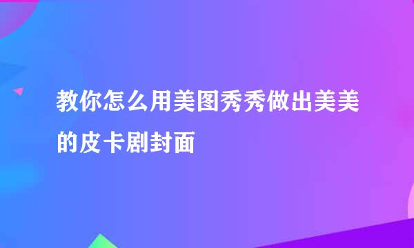 教你怎么用美图秀秀做出美美的皮卡剧封面