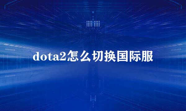 dota2怎么切换国际服