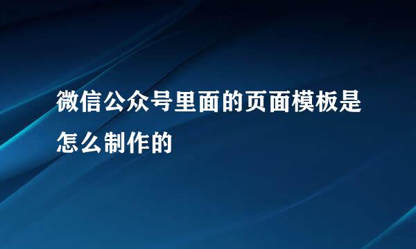 微信公众号里面的页面模板是怎么制作的