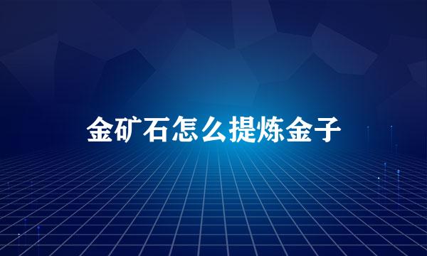 金矿石怎么提炼金子