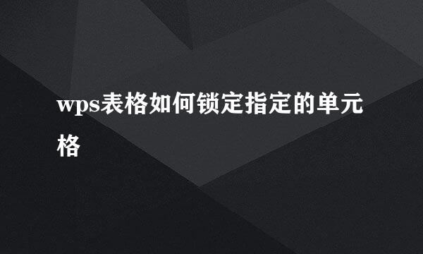 wps表格如何锁定指定的单元格