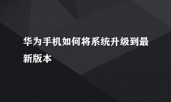 华为手机如何将系统升级到最新版本