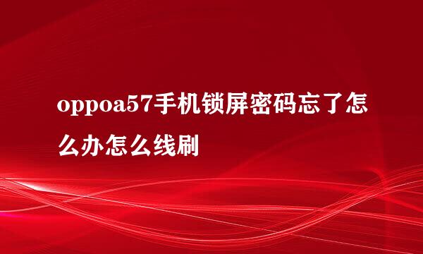 oppoa57手机锁屏密码忘了怎么办怎么线刷