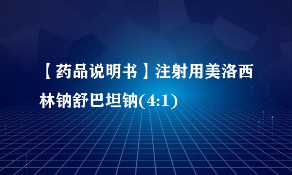【药品说明书】注射用美洛西林钠舒巴坦钠(4:1)