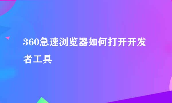 360急速浏览器如何打开开发者工具