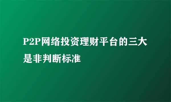 P2P网络投资理财平台的三大是非判断标准