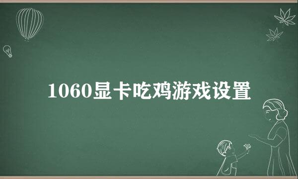 1060显卡吃鸡游戏设置