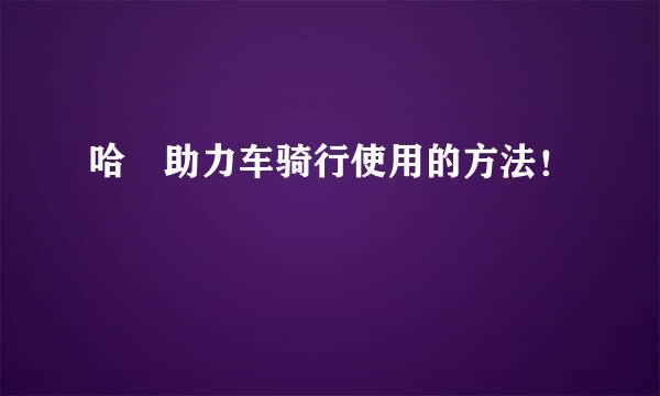 哈啰助力车骑行使用的方法！