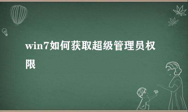 win7如何获取超级管理员权限