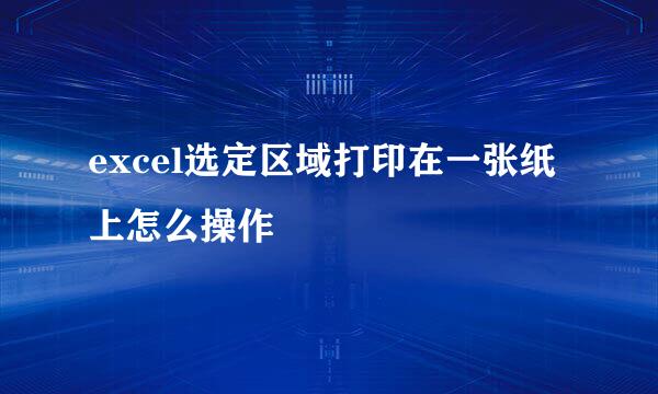 excel选定区域打印在一张纸上怎么操作