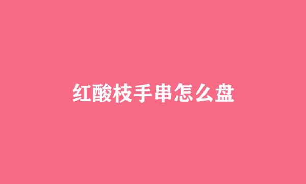 红酸枝手串怎么盘