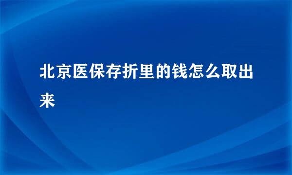 北京医保存折里的钱怎么取出来