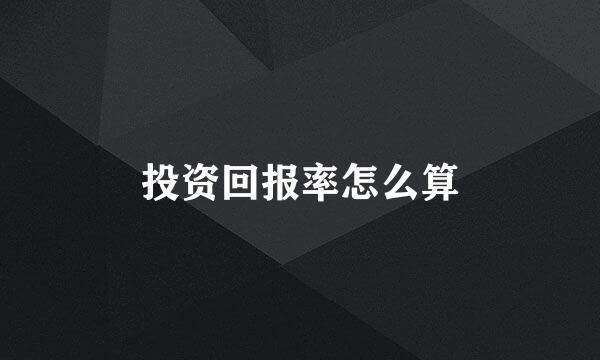 投资回报率怎么算
