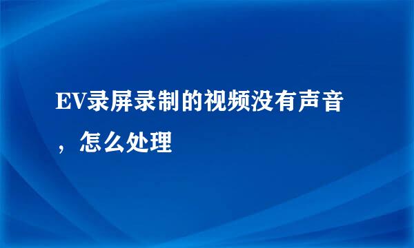 EV录屏录制的视频没有声音，怎么处理