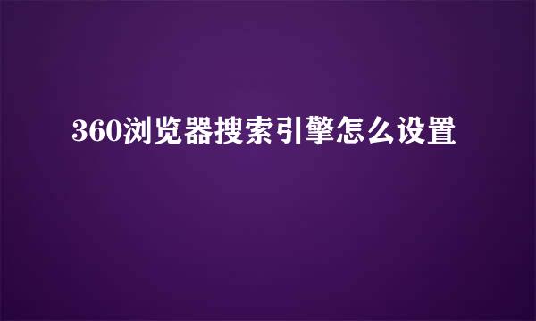 360浏览器搜索引擎怎么设置