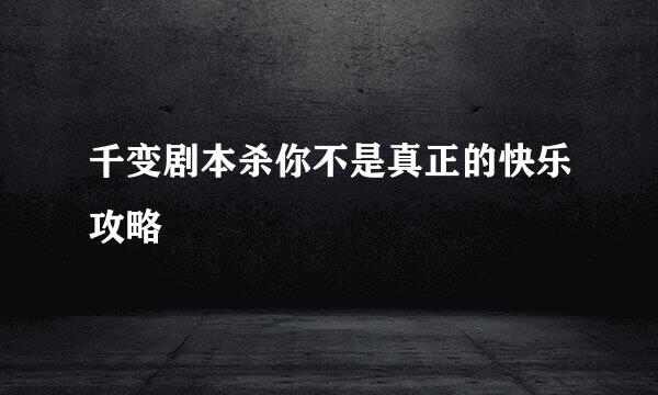 千变剧本杀你不是真正的快乐攻略