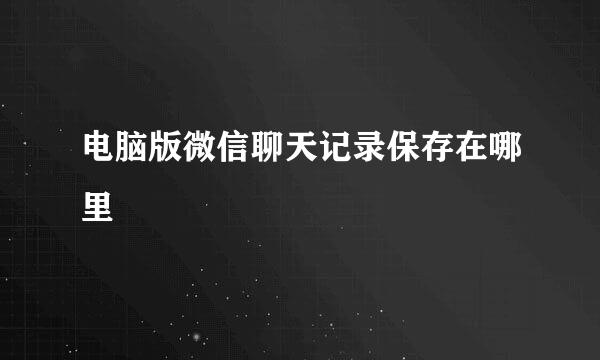 电脑版微信聊天记录保存在哪里