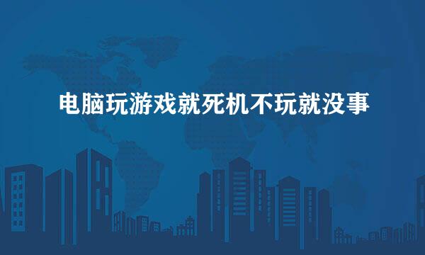 电脑玩游戏就死机不玩就没事