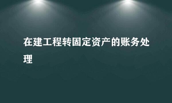 在建工程转固定资产的账务处理