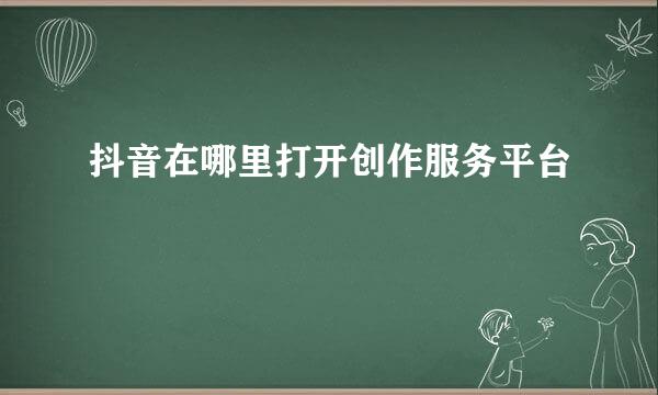 抖音在哪里打开创作服务平台
