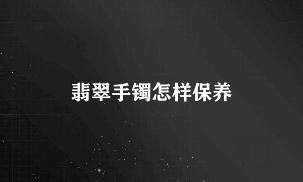 翡翠手镯怎样保养