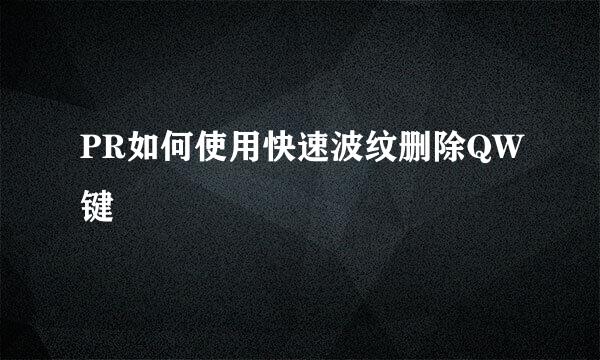 PR如何使用快速波纹删除QW键