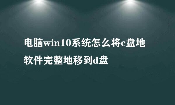 电脑win10系统怎么将c盘地软件完整地移到d盘