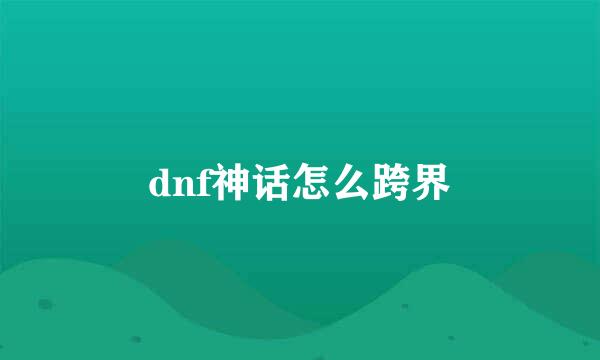 dnf神话怎么跨界