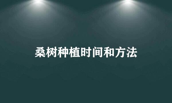 桑树种植时间和方法