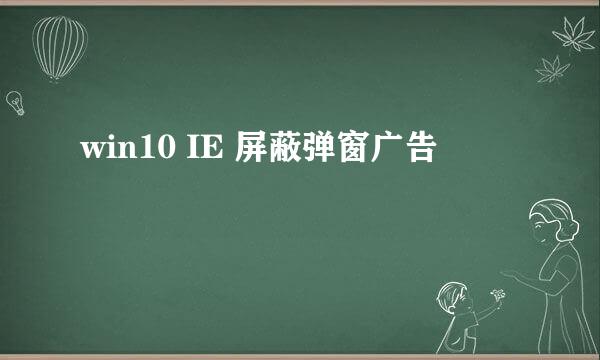 win10 IE 屏蔽弹窗广告