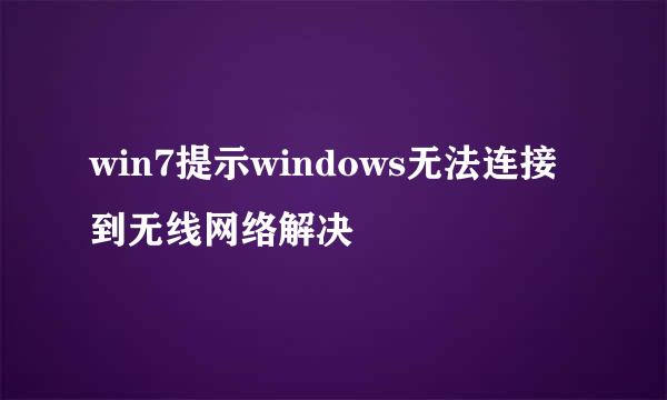 win7提示windows无法连接到无线网络解决