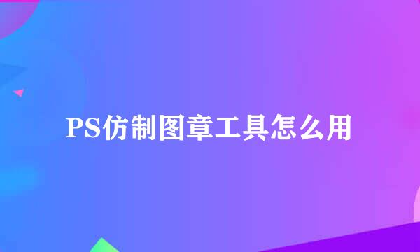 PS仿制图章工具怎么用