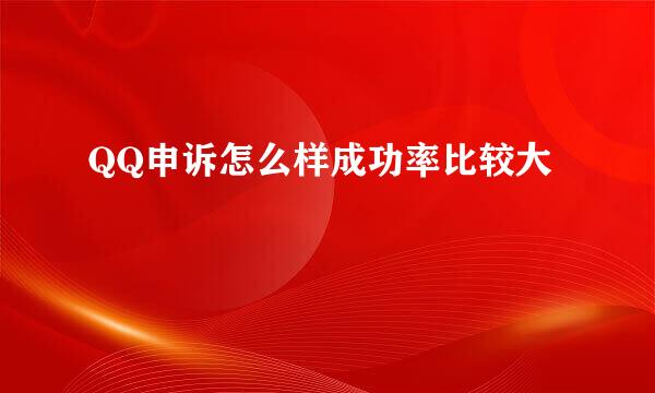 QQ申诉怎么样成功率比较大