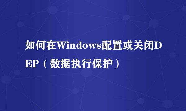 如何在Windows配置或关闭DEP（数据执行保护）