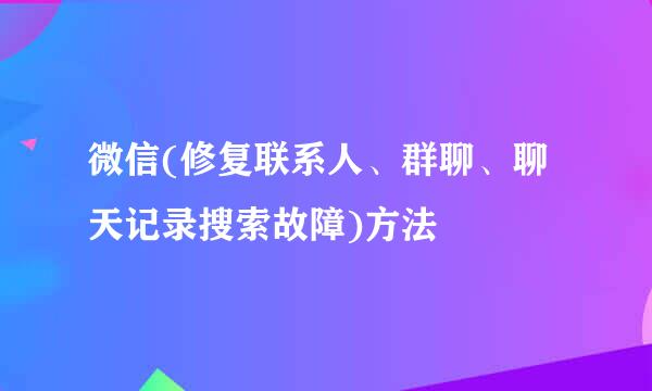 微信(修复联系人、群聊、聊天记录搜索故障)方法