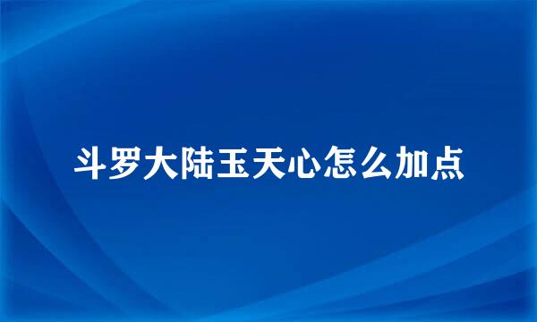 斗罗大陆玉天心怎么加点
