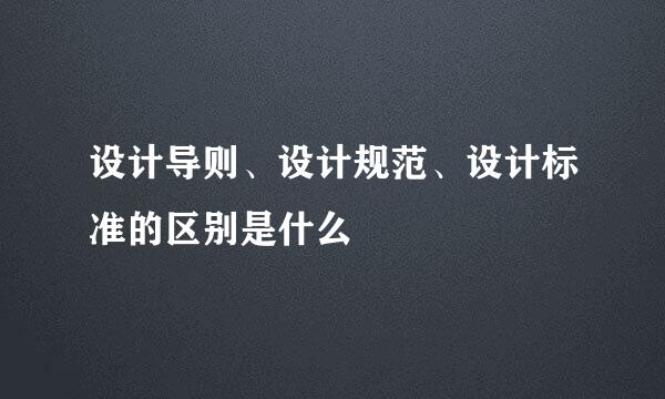 设计导则、设计规范、设计标准的区别是什么