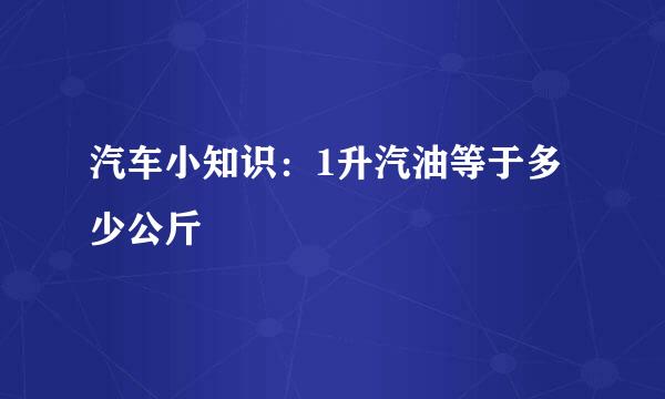 汽车小知识：1升汽油等于多少公斤