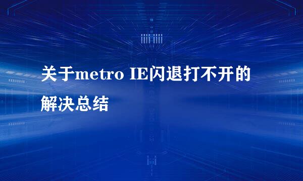 关于metro IE闪退打不开的解决总结