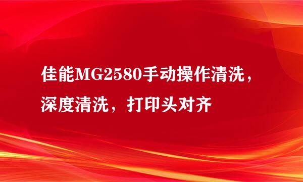 佳能MG2580手动操作清洗，深度清洗，打印头对齐