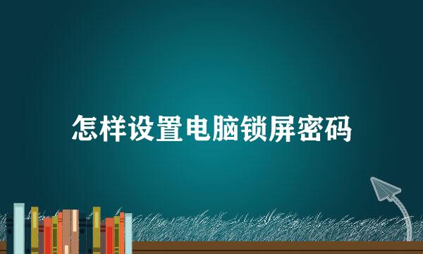 怎样设置电脑锁屏密码