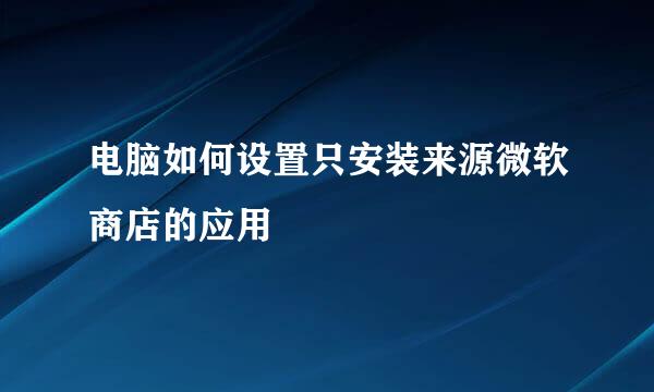 电脑如何设置只安装来源微软商店的应用