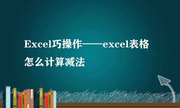 Excel巧操作——excel表格怎么计算减法